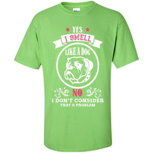 Dog Lover T-shirt I Smell Like A Dog No I Donäó»t Consider That A Problem