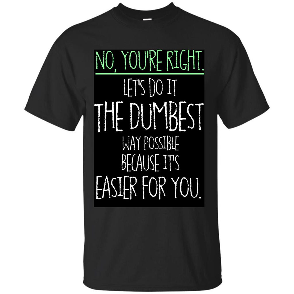 No You're Right Let's Do It The Dumbest Way Possible T-shirt Royal