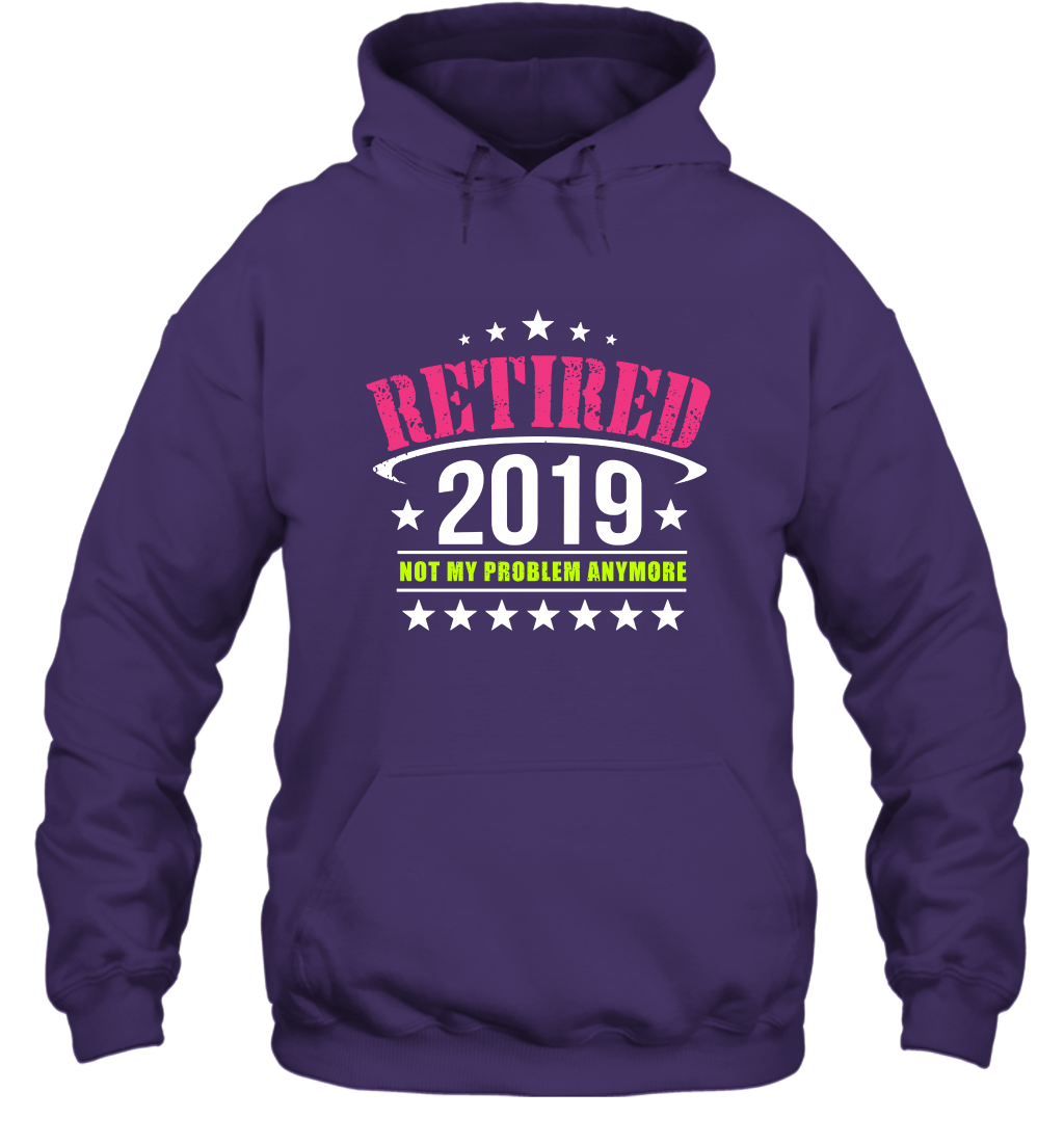 Retired 2019 Not My Problem Anymore Shirt Hoodie Hoodie Purple