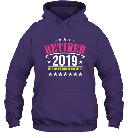 Retired 2019 Not My Problem Anymore Shirt Hoodie Hoodie Purple