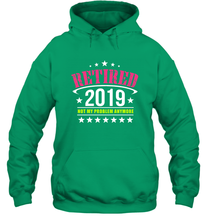 Retired 2019 Not My Problem Anymore Shirt Hoodie Hoodie Irish