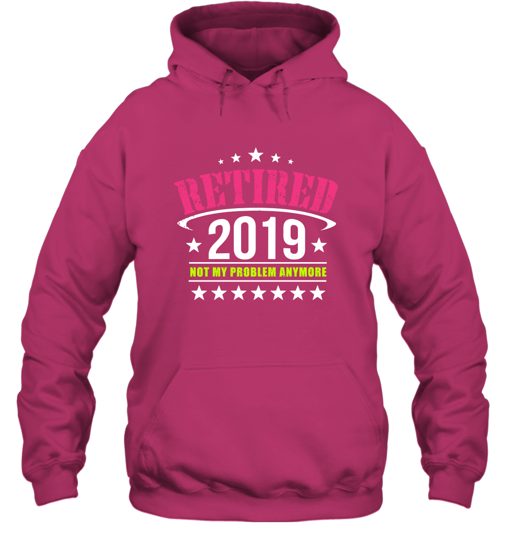 Retired 2019 Not My Problem Anymore Shirt Hoodie Hoodie Heliconia