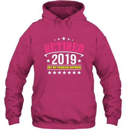 Retired 2019 Not My Problem Anymore Shirt Hoodie Hoodie Heliconia