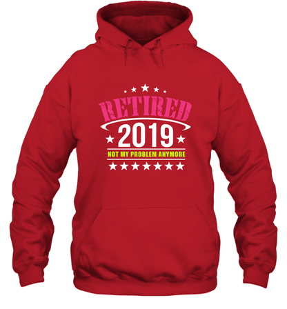 Retired 2019 Not My Problem Anymore Shirt Hoodie Hoodie Red