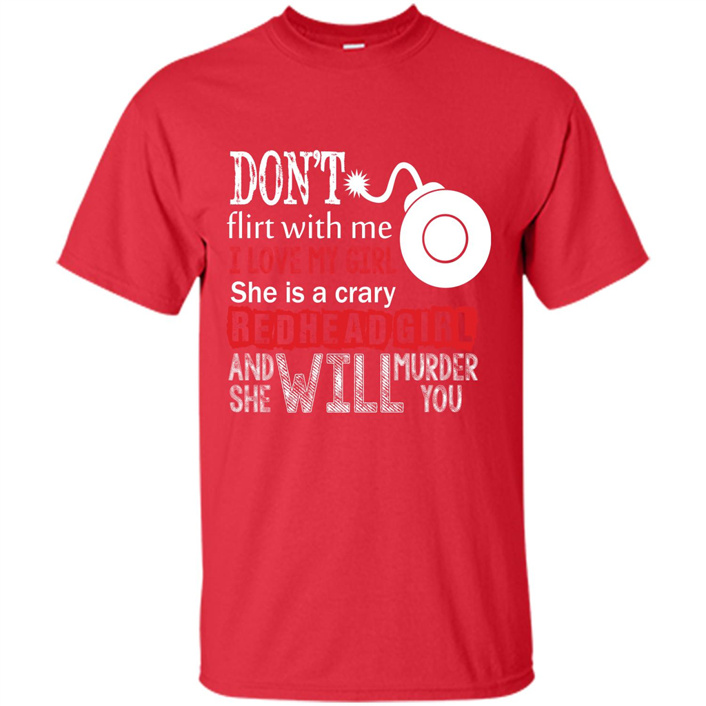 Redhead Girl T-shirt Don't Flirt With Me I Love My Girl She Is A Crazy Redhead Girl Red