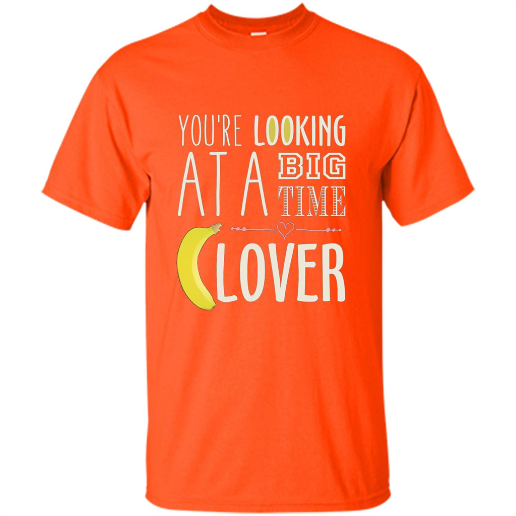 Banana Lover T-shirt You're Looing At A Big Time Orange