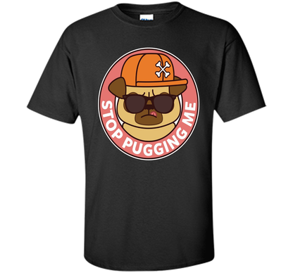 Pug T-shirt Stop Pugging Me T-shirt Black