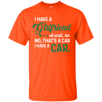 Car T-shirt I Have A Girlfriend Oh Wait No No That's A Car I Have A Car T-shirt Orange