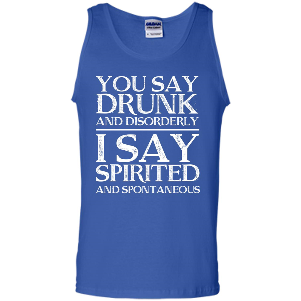 You Say Drunk And Disorderly I Say Spirited And Spontaneous T-shirt