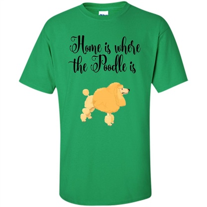 Cute Poodle T-shirt Home Is Where The Poodle Is Irish Green