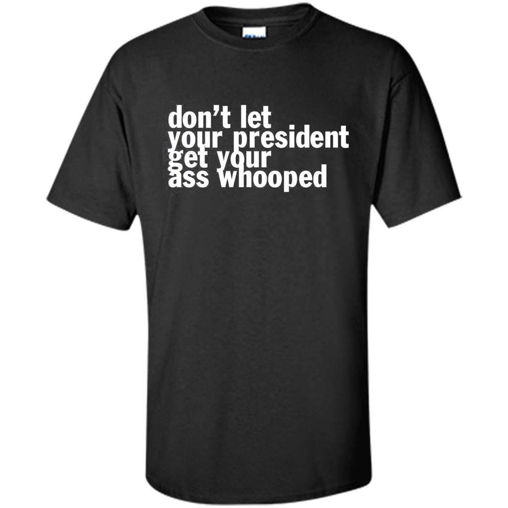 Don't Let Your President Get Your Ass Whooped T-shirt Black