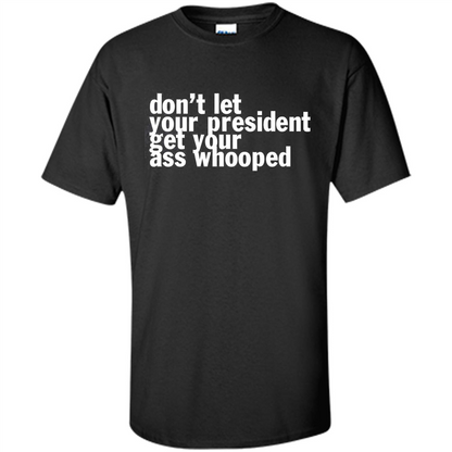 Don't Let Your President Get Your Ass Whooped T-shirt Black