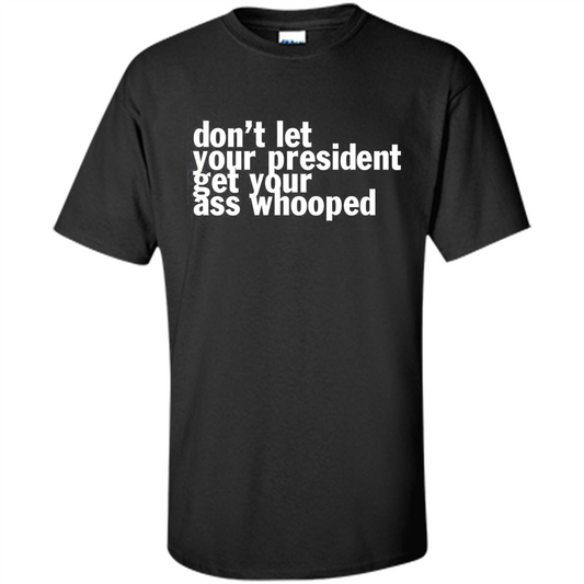 Don't Let Your President Get Your Ass Whooped T-shirt Black