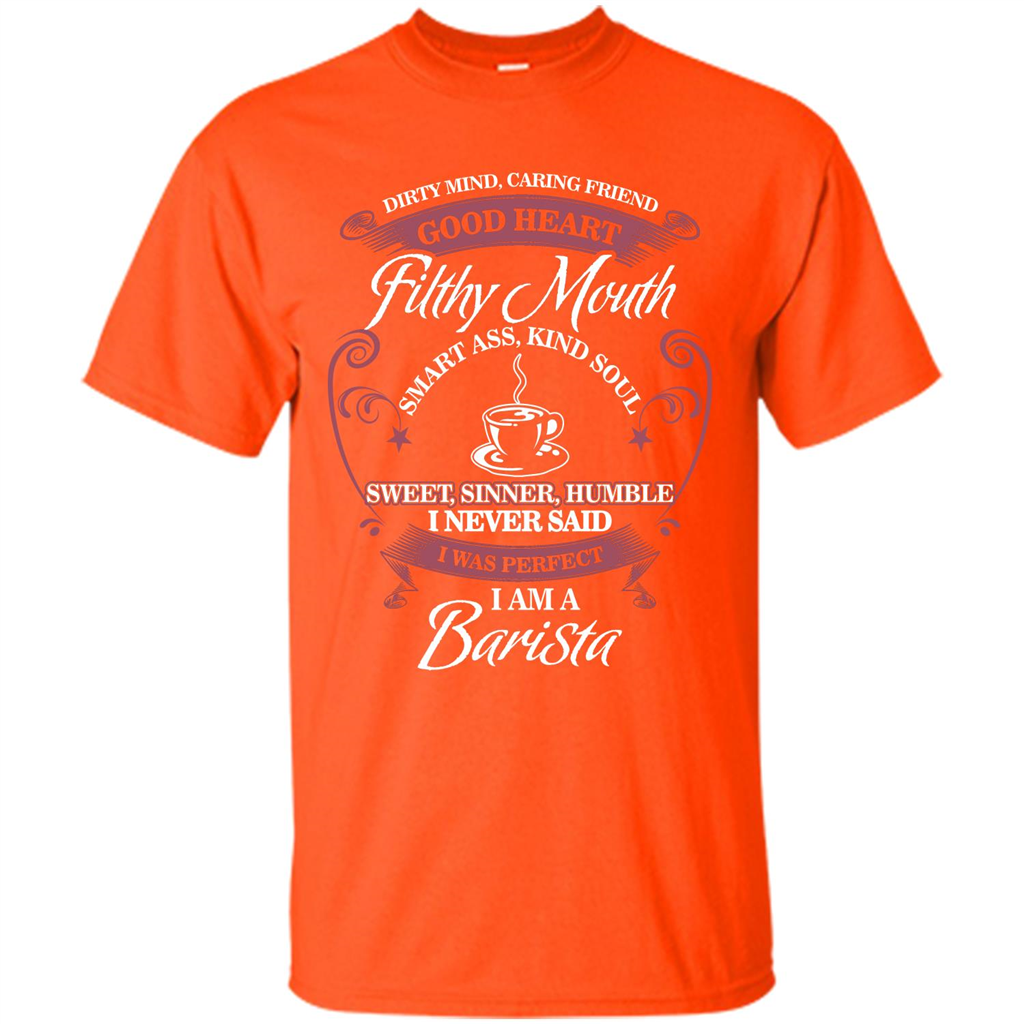 I Am A Barista T-shirt Dirty Mind Caring Friend Good Heart Filthy Mouth Orange