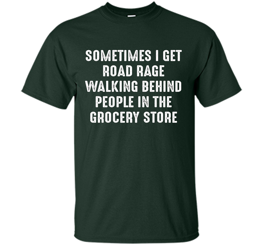 Road Rage Walking Behind People At The Grocery Store TShirt shirt Forest Green