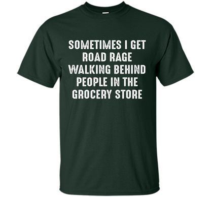 Road Rage Walking Behind People At The Grocery Store TShirt shirt Forest Green