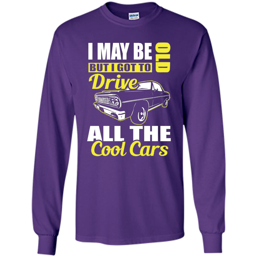 Cool Cars Dad T-shirt I May Be Old But I Got To Drive All The Cool Cars