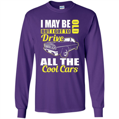 Cool Cars Dad T-shirt I May Be Old But I Got To Drive All The Cool Cars