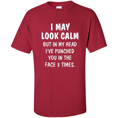 I May Look Calm But In My Head I've Punched You In The Face T-Shirt Cardinal