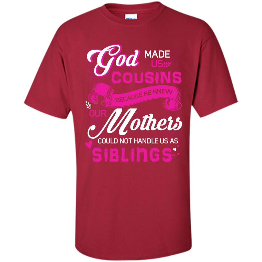 Family T-shirt God Made Us Cousins Because He Knew Our Mothers Could Not Handle Us As Siblings Cardinal