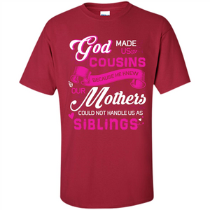 Family T-shirt God Made Us Cousins Because He Knew Our Mothers Could Not Handle Us As Siblings