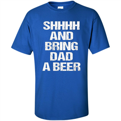 Fathers Day T-shirt Shhhh And Bring Dad A Beer Royal
