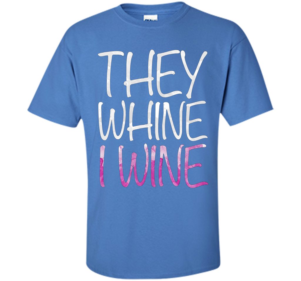 They Whine I Wine T-Shirt Funny Drinking Gift Shirt cool shirt Iris