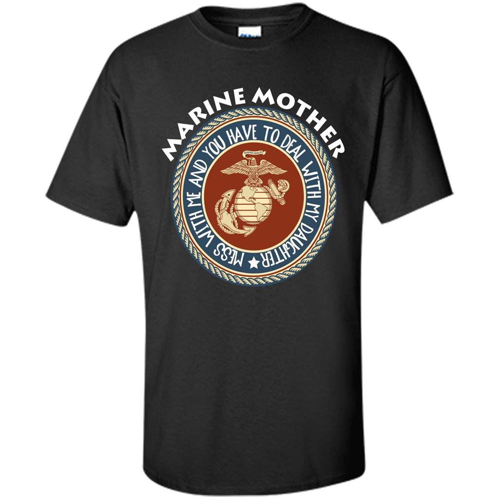 Marine Mother T-shirt Mess With Me And You Have To Deal With My Daughter