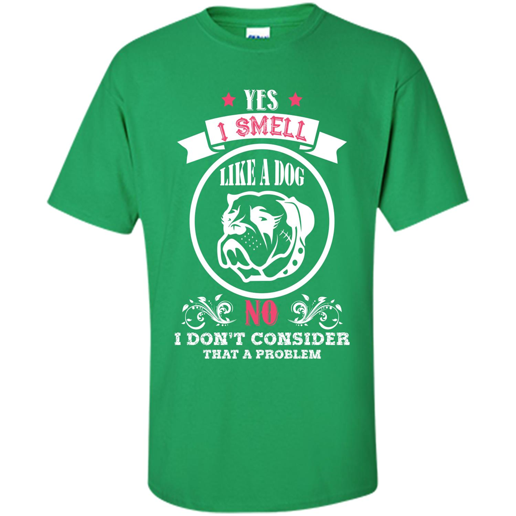 Dog Lover T-shirt I Smell Like A Dog No I Donäó»t Consider That A Problem Irish Green