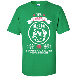 Dog Lover T-shirt I Smell Like A Dog No I Donäó»t Consider That A Problem