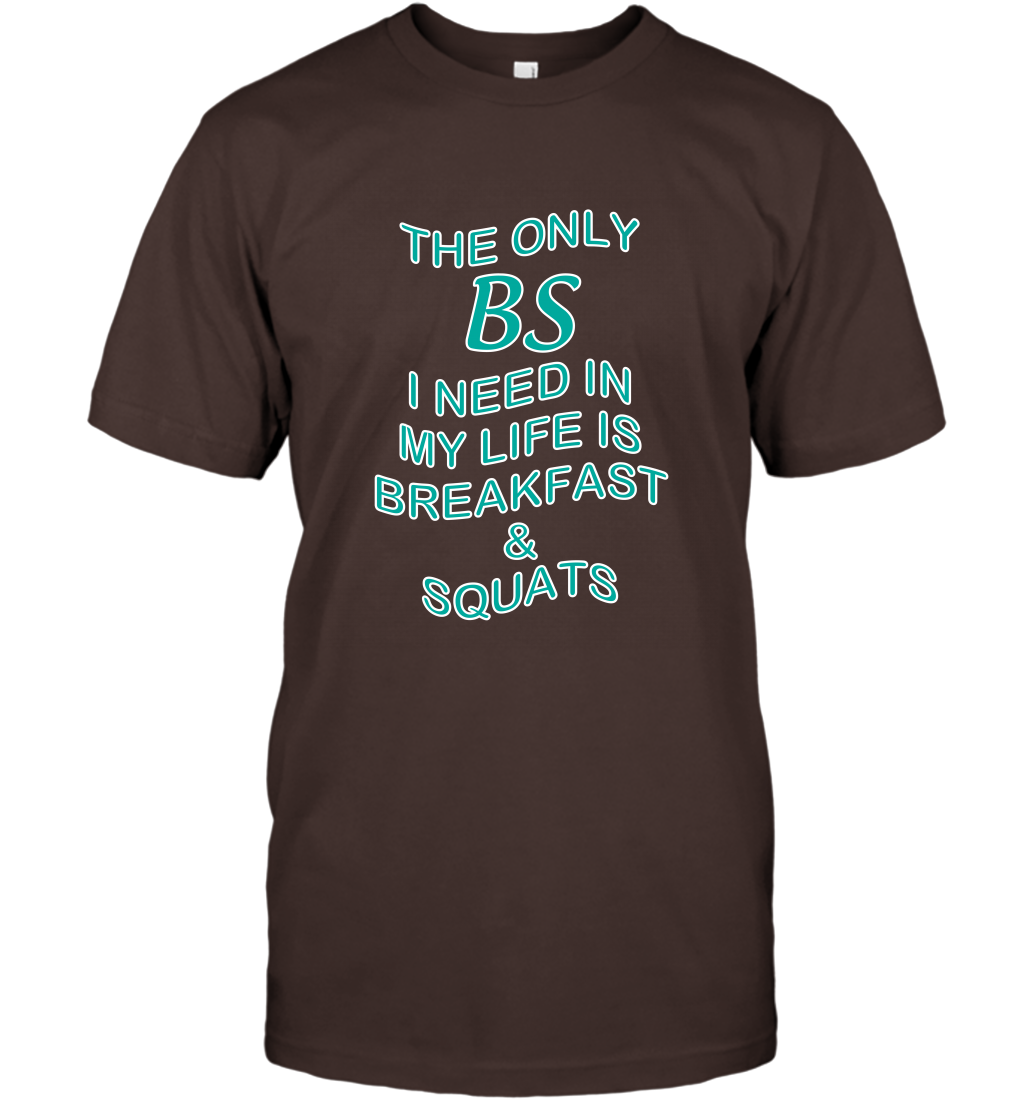 The Only BS I Need In My Life Is Breakfast And Squats Shirt T-Shirt T-Shirt Dark Chocolate