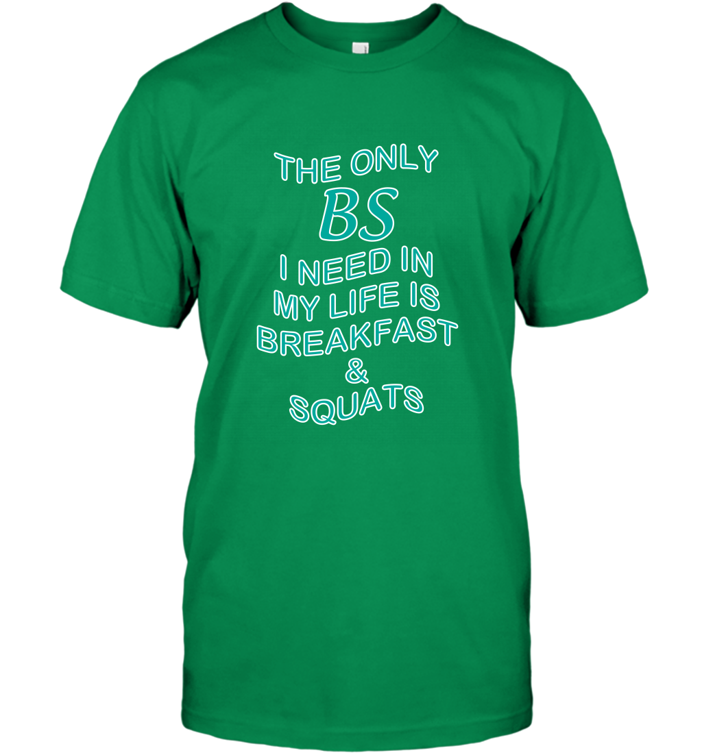 The Only BS I Need In My Life Is Breakfast And Squats Shirt T-Shirt T-Shirt Irish Green