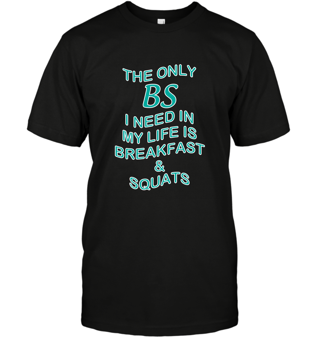 The Only BS I Need In My Life Is Breakfast And Squats Shirt T-Shirt T-Shirt Black