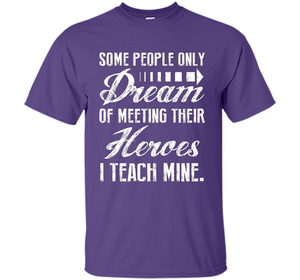 Some People Only Dream Of Meeting Their Heroes I Teach Mine t-shirt