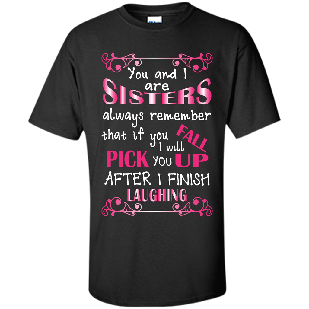 Family T-shirt You And I Are Sisters. If You FallI Will Pick You Up After I Finish Laughing Black