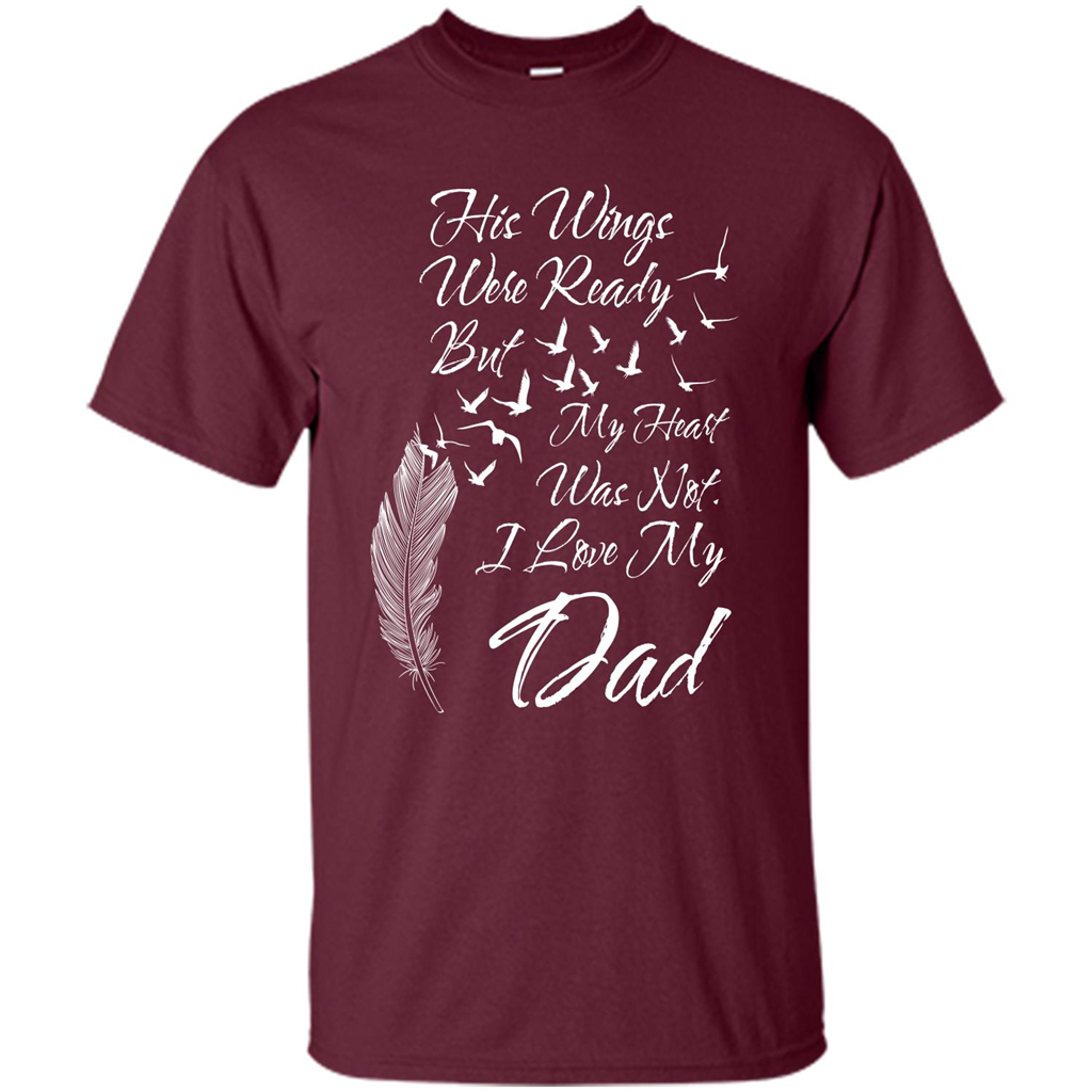 His Wings Were Ready But My Heart Was Not T-shirt I Love My Dad T-shirt Maroon