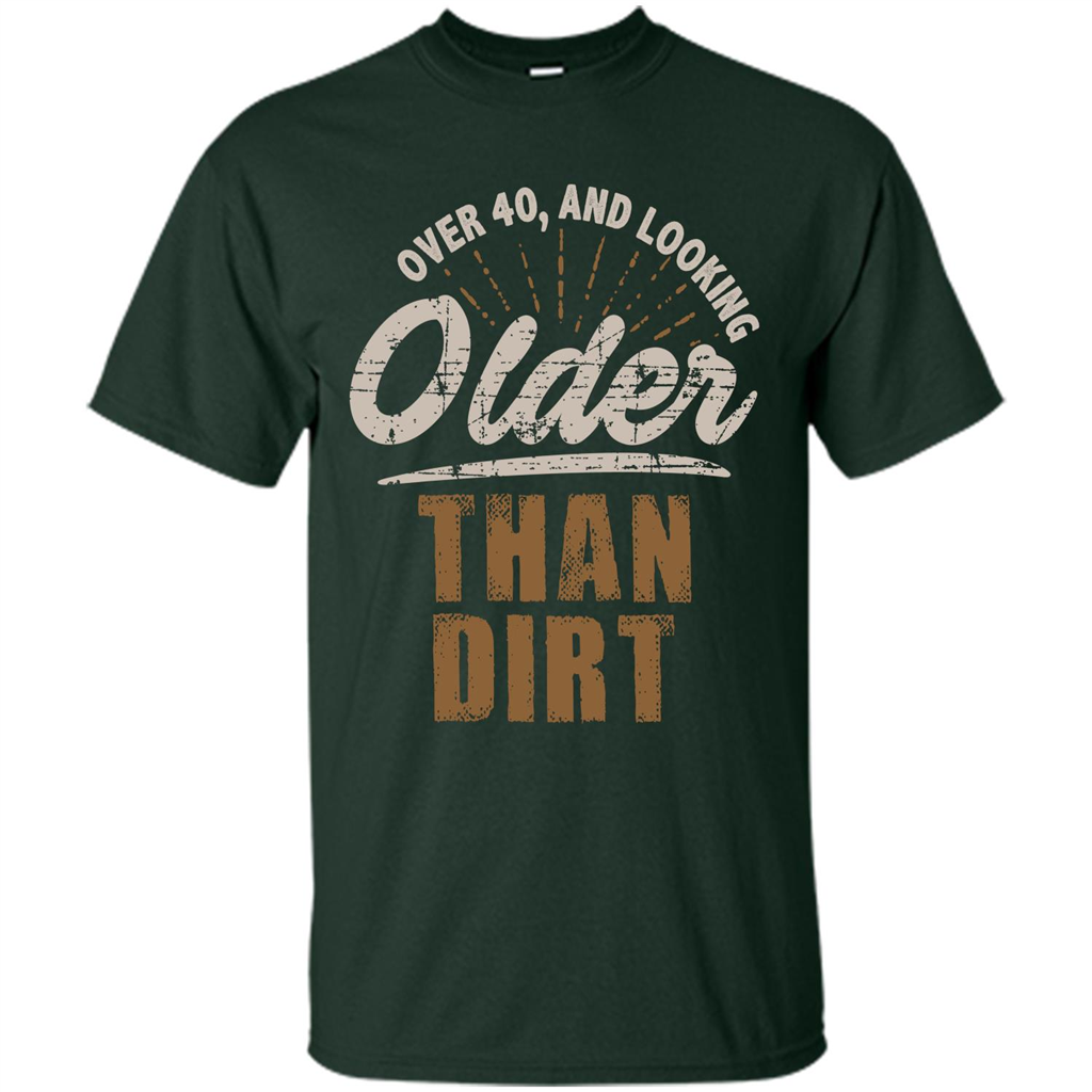 Funny Quotation T-Shirt Over 40 and Looking Older Than Dirt Forest Green