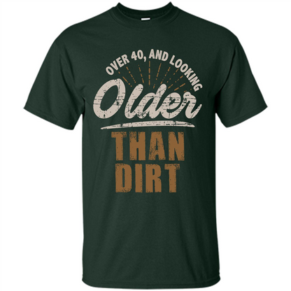 Funny Quotation T-Shirt Over 40 and Looking Older Than Dirt Forest Green