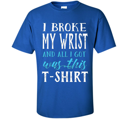I Broke My Wrist Funny Get Well Gift T-Shirt shirt Royal