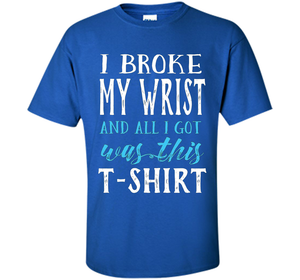 I Broke My Wrist Funny Get Well Gift T-Shirt shirt