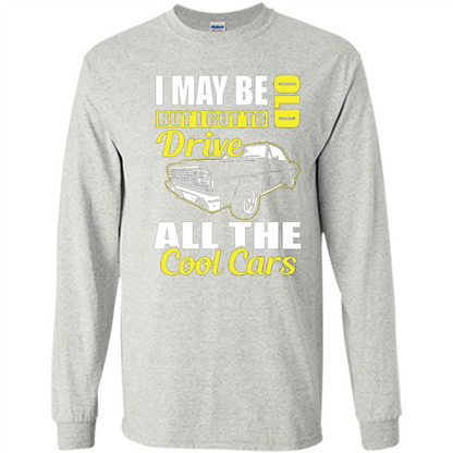 Cool Cars Dad T-shirt I May Be Old But I Got To Drive All The Cool Cars