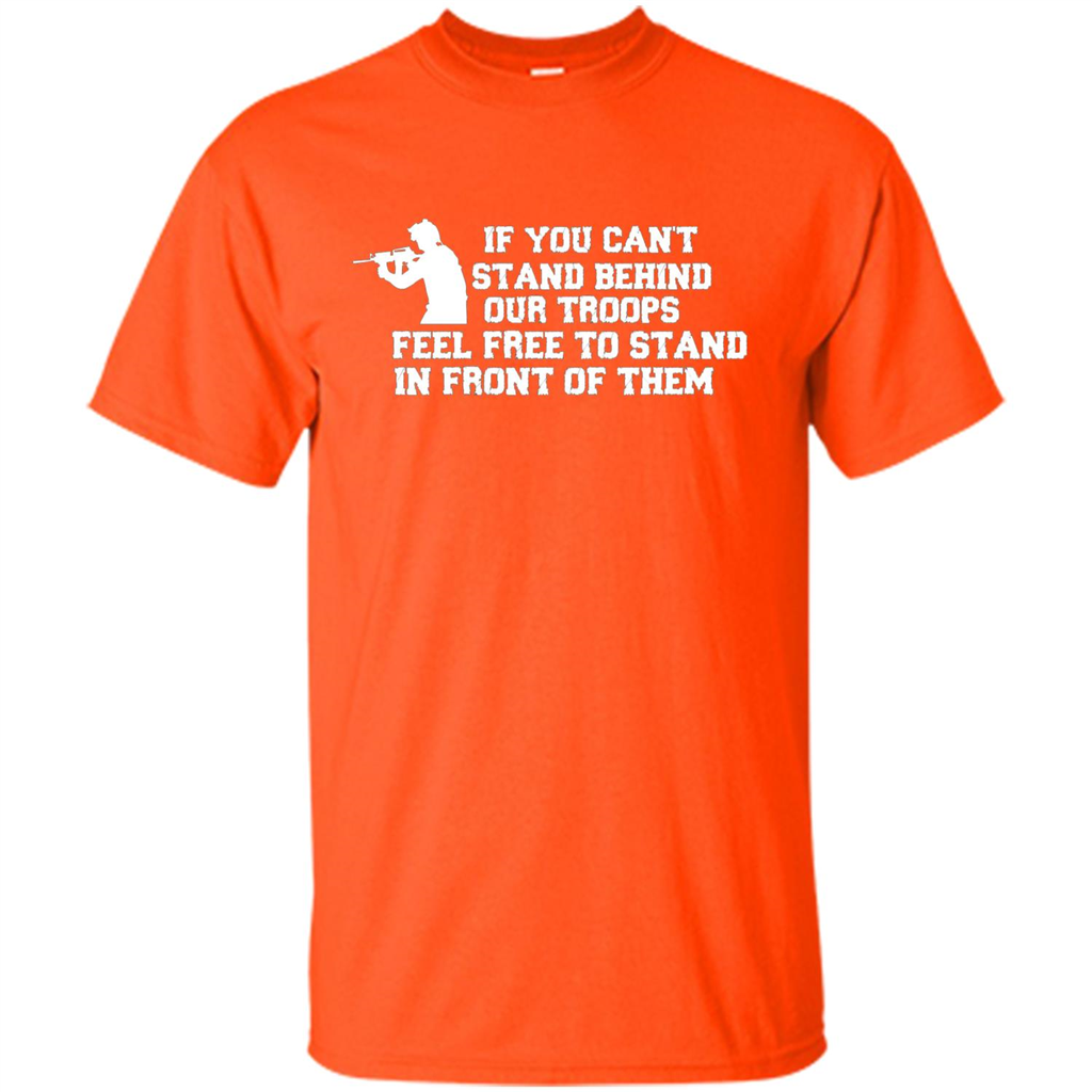 If You Can't Stand Behind Our Troops Feel Free To Stand In Front Of Them T-shirt Orange