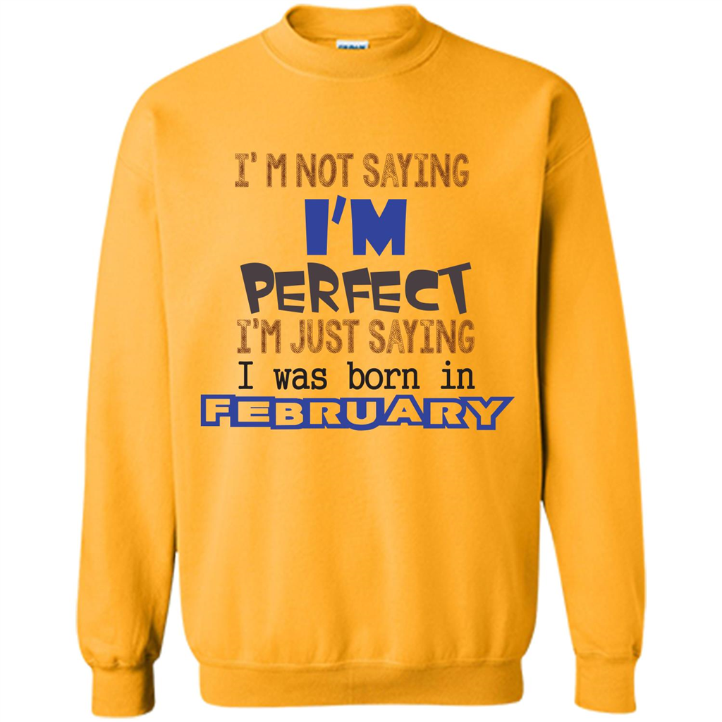 February T-shirt I'm Not Saying I Am Perfect I'm Just Saying I Was Born In February Gold
