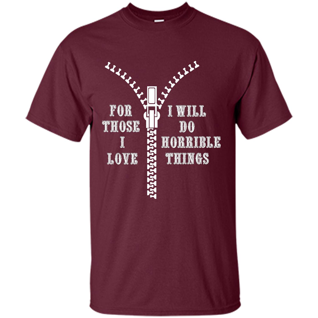 For Those I Love I Will Do Horrible Things T-shirt Maroon