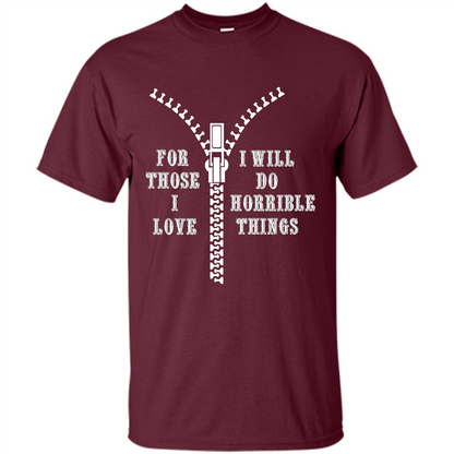 For Those I Love I Will Do Horrible Things T-shirt Maroon