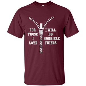 For Those I Love I Will Do Horrible Things T-shirt