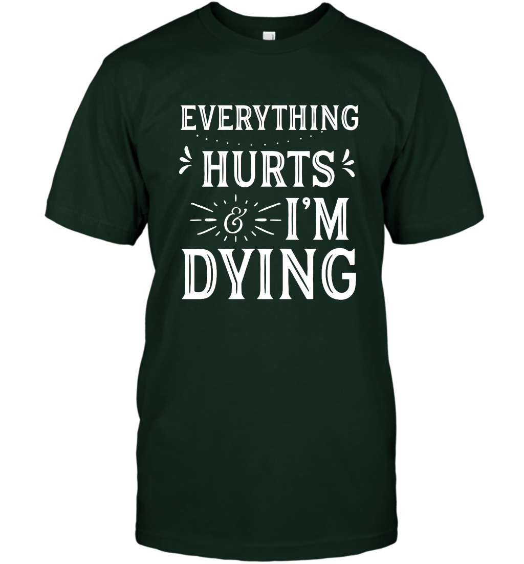 Everything Hurts I'm Dying Shirt T-Shirt T-Shirt Forest Green