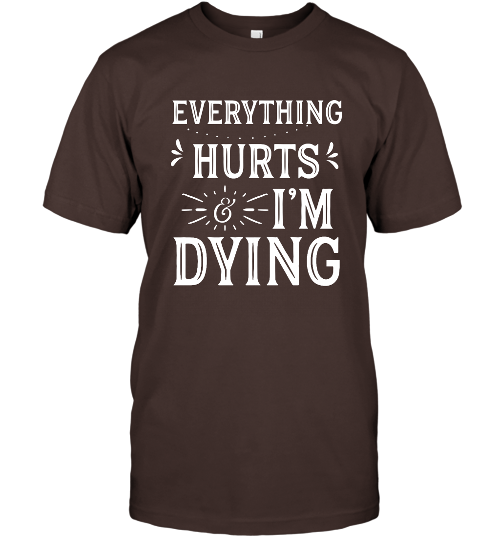 Everything Hurts I'm Dying Shirt T-Shirt T-Shirt Dark Chocolate