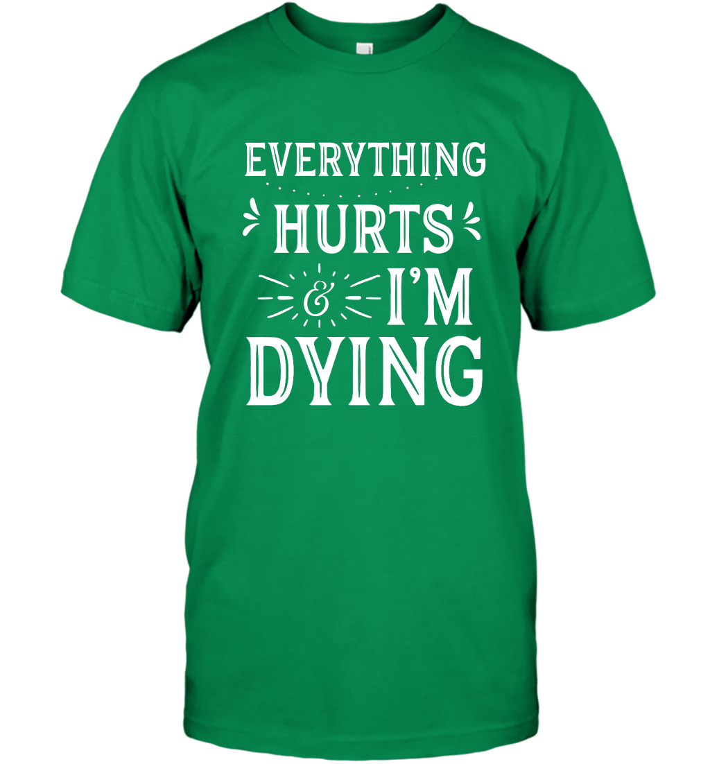 Everything Hurts I'm Dying Shirt T-Shirt T-Shirt Irish Green