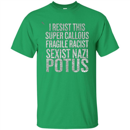 I Resist This Super Callous Fragile Racist Sexist Nazi Potus T-shirt Irish Green